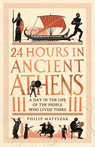 Cover of the book 24 Hours in Ancient Athens: A Day in the Life of the People Who Lived There by Philip Matyszak